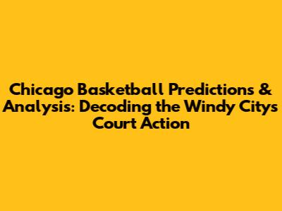 Chicago Basketball Predictions & Analysis: Decoding the Windy City's Court Action