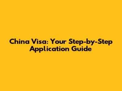 China Visa: Your Step-by-Step Application Guide