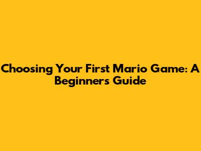 Choosing Your First Mario Game: A Beginner's Guide