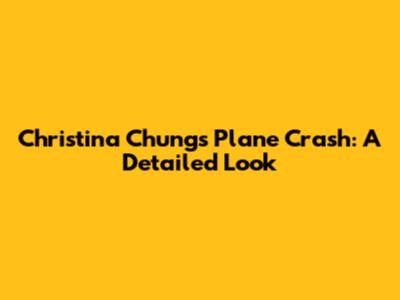 Christina Chung's Plane Crash: A Detailed Look