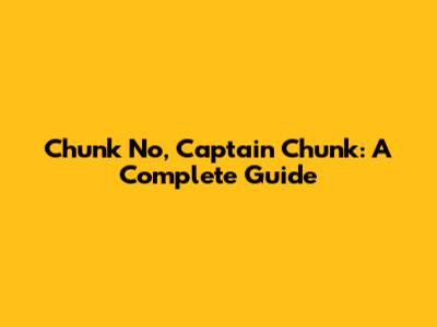 Chunk No, Captain Chunk: A Complete Guide