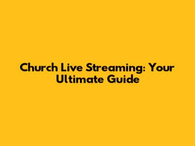 Church Live Streaming: Your Ultimate Guide