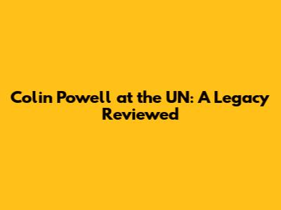 Colin Powell at the UN: A Legacy Reviewed