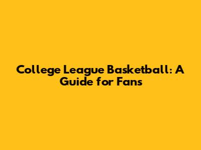 College League Basketball: A Guide for Fans