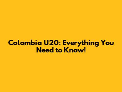 Colombia U20: Everything You Need to Know!