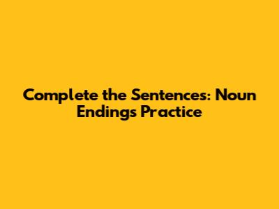 Complete the Sentences: Noun Endings Practice