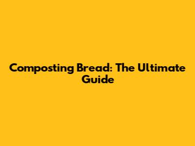 Composting Bread: The Ultimate Guide