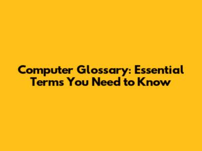 Computer Glossary: Essential Terms You Need to Know
