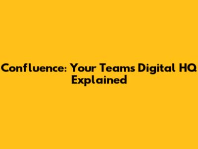 Confluence: Your Team's Digital HQ Explained
