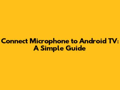 Connect Microphone to Android TV: A Simple Guide