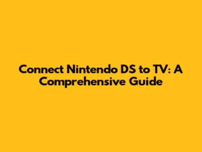 Connect Nintendo DS to TV: A Comprehensive Guide