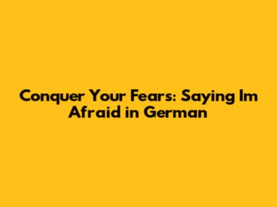 Conquer Your Fears: Saying 'I'm Afraid' in German