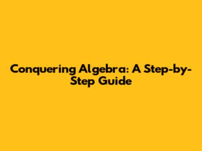 Conquering Algebra: A Step-by-Step Guide