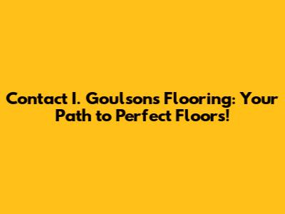 Contact I. Goulson's Flooring: Your Path to Perfect Floors!