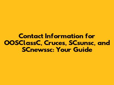 Contact Information for OOSClassC, Cruces, SCsunsc, and SCnewssc: Your Guide