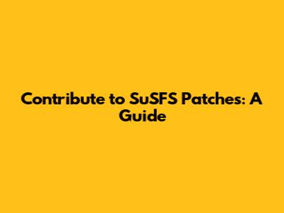Contribute to SuSFS Patches: A Guide