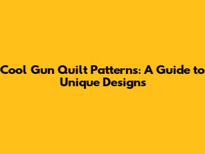 Cool Gun Quilt Patterns: A Guide to Unique Designs