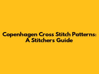 Copenhagen Cross Stitch Patterns: A Stitcher's Guide