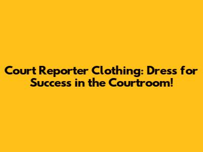 Court Reporter Clothing: Dress for Success in the Courtroom!