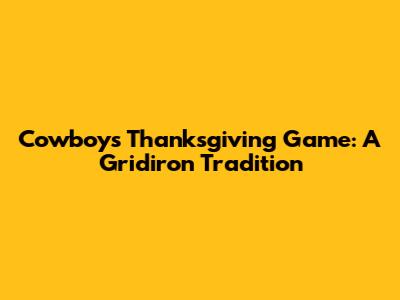 Cowboys Thanksgiving Game: A Gridiron Tradition