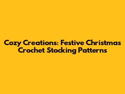 Cozy Creations: Festive Christmas Crochet Stocking Patterns