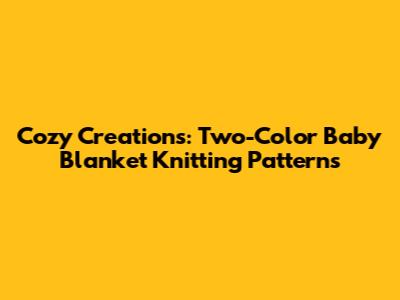 Cozy Creations: Two-Color Baby Blanket Knitting Patterns