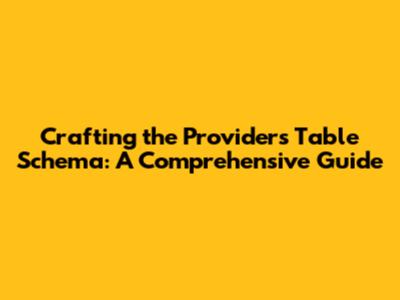 Crafting the Providers Table Schema: A Comprehensive Guide