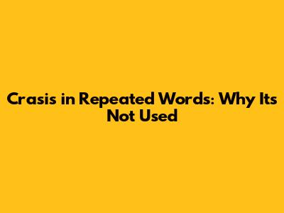 Crasis in Repeated Words: Why It's Not Used
