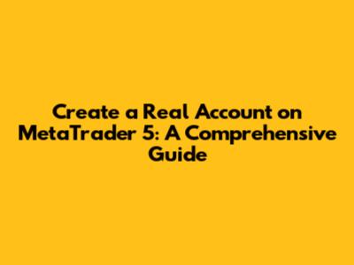 Create a Real Account on MetaTrader 5: A Comprehensive Guide