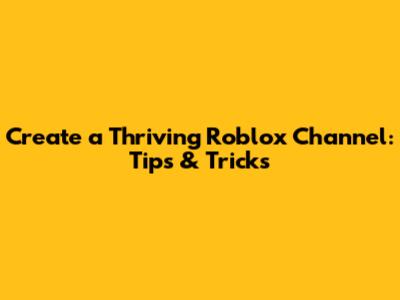 Create a Thriving Roblox Channel: Tips & Tricks
