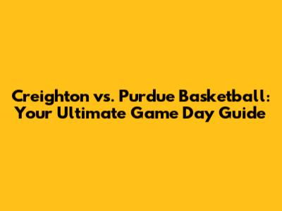Creighton vs. Purdue Basketball: Your Ultimate Game Day Guide