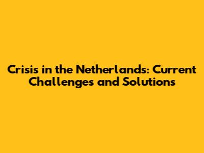 Crisis in the Netherlands: Current Challenges and Solutions