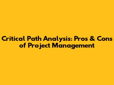 Critical Path Analysis: Pros & Cons of Project Management