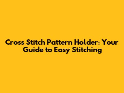 Cross Stitch Pattern Holder: Your Guide to Easy Stitching