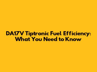 DA17V Tiptronic Fuel Efficiency: What You Need to Know