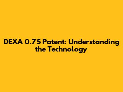 DEXA 0.75 Patent: Understanding the Technology