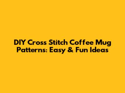 DIY Cross Stitch Coffee Mug Patterns: Easy & Fun Ideas