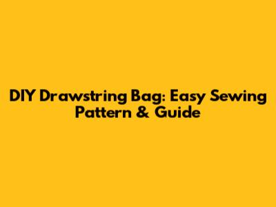 DIY Drawstring Bag: Easy Sewing Pattern & Guide
