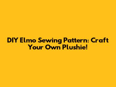 DIY Elmo Sewing Pattern: Craft Your Own Plushie!