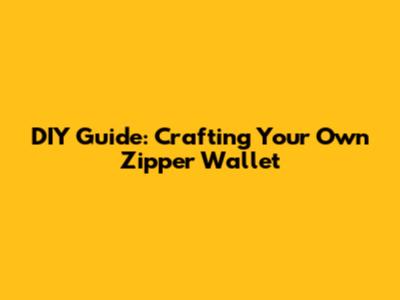 DIY Guide: Crafting Your Own Zipper Wallet