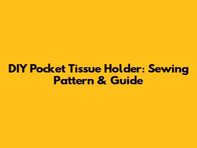 DIY Pocket Tissue Holder: Sewing Pattern & Guide