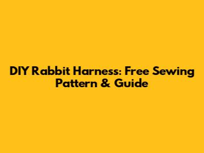 DIY Rabbit Harness: Free Sewing Pattern & Guide