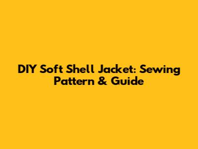DIY Soft Shell Jacket: Sewing Pattern & Guide