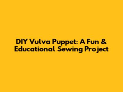 DIY Vulva Puppet: A Fun & Educational Sewing Project