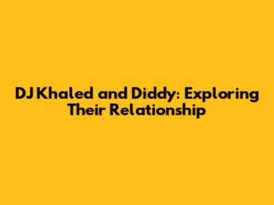DJ Khaled and Diddy: Exploring Their Relationship
