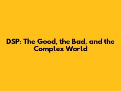 DSP: The Good, the Bad, and the Complex World