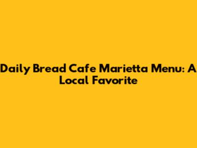 Daily Bread Cafe Marietta Menu: A Local Favorite