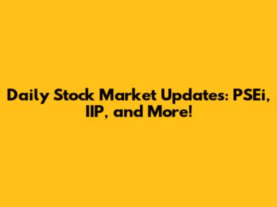 Daily Stock Market Updates: PSEi, IIP, and More!