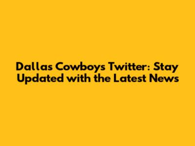 Dallas Cowboys Twitter: Stay Updated with the Latest News