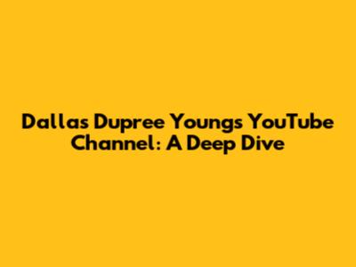 Dallas Dupree Young's YouTube Channel: A Deep Dive